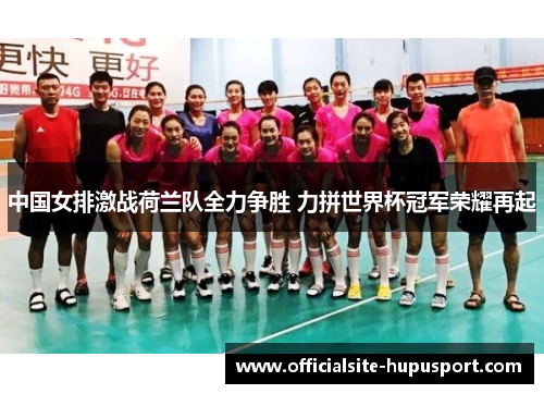 中国女排激战荷兰队全力争胜 力拼世界杯冠军荣耀再起