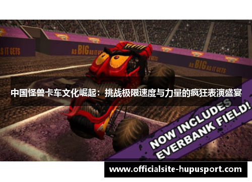 中国怪兽卡车文化崛起：挑战极限速度与力量的疯狂表演盛宴