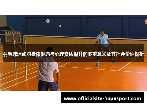 羽毛球运动对身体健康与心理素质提升的多重意义及其社会价值探析
