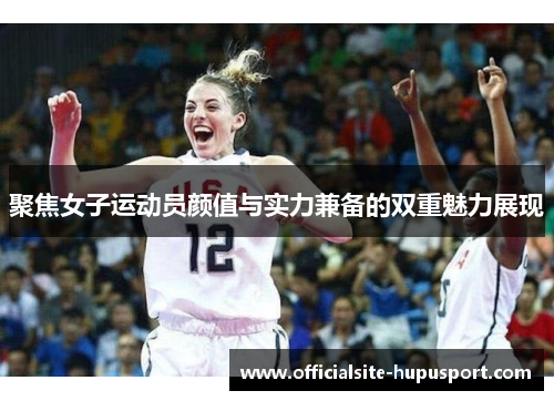 聚焦女子运动员颜值与实力兼备的双重魅力展现