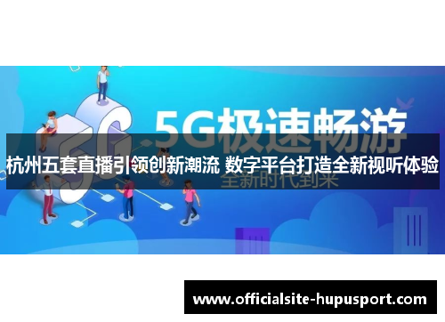 杭州五套直播引领创新潮流 数字平台打造全新视听体验