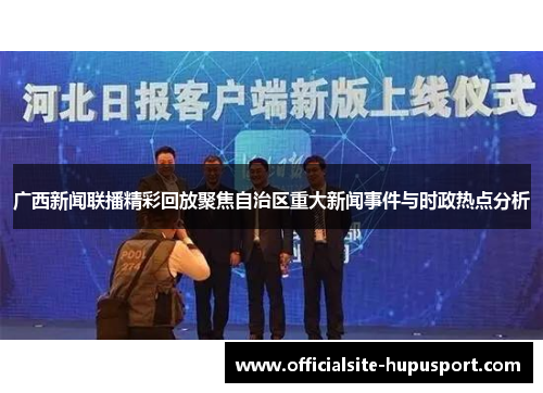 广西新闻联播精彩回放聚焦自治区重大新闻事件与时政热点分析