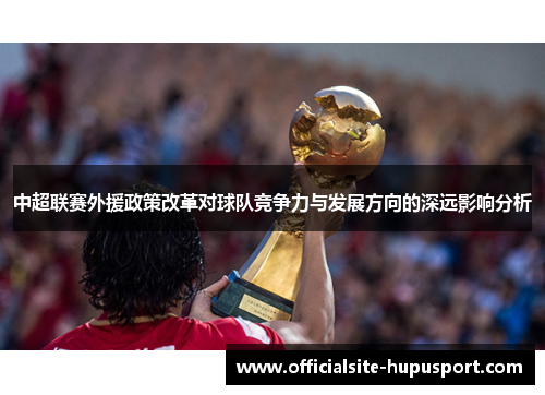 中超联赛外援政策改革对球队竞争力与发展方向的深远影响分析
